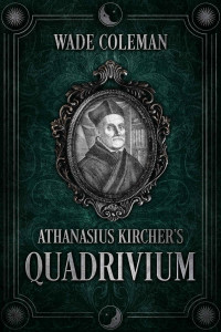 wade coleman — Athanasius Kircher's Quadrivium