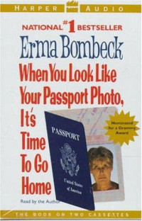 Bombeck, Erma — When You Look Like Your Passport Photo Its Time to Go Home