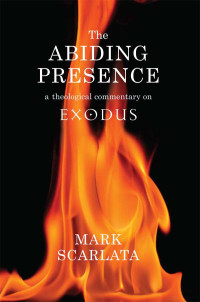 Mark Scarlata — The Abiding Presence: A Theological Commentary on Exodus