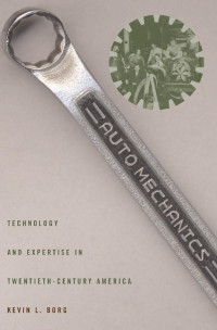 Kevin L. Borg — Auto Mechanics: Technology and Expertise in Twentieth-Century America