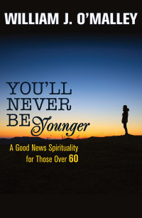 O'Malley, William J. — You'll Never Be Younger: A Good News Spirituality for Those Over 60