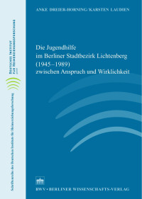 Anke Dreier-Hornig/Karsten Laudien — Die Jugendhilfe im Berliner Stadtbezirk Lichtenberg (1945–1989) zwischen Anspruch und Wirklichkeit