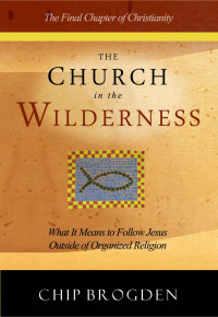 Chip Brogden — The Church in the Wilderness: What It Means to Follow Jesus Outside of Organized Religion
