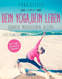 Stiles, Tara — Dein Yoga, dein Leben · Übungen, Meditationen, Rezepte