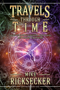 Mike Ricksecker — Travels Through Time: Inside the Fourth Dimension, Time Travel, and Stacked Time Theory