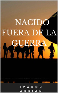 ivascu Adrian — Nacido fuera de la guerra (Spanish Edition)