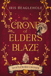 Iris Beaglehole — The Crone of Elders Blaze: Myrtlewood Crones 3