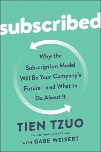 Tien Tzuo, Gabe Weisert — Subscribed: Why the Subscription Model Will Be Your Company's Future - and What to Do About It