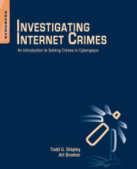 Todd G. Shipley & Art Bowker — Investigating Internet Crimes: An Introduction to Solving Crimes in Cyberspace