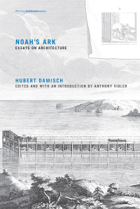 Damisch, Hubert; Vidler, Anthony; Rose, Julie — Noah's Ark: Essays on Architecture