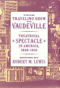 edited by Robert M. Lewis — From Traveling Show to Vaudeville: Theatrical Spectacle in America, 1830–1910