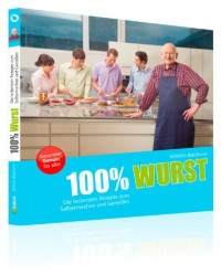 Wilhelm Blatzheim — 100% Wurst: Die leckersten Rezepte zum Selbermachen und Genießen