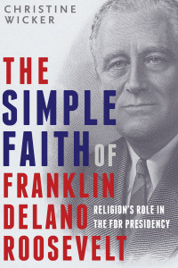 Christine Wicker — The Simple Faith of Franklin Delano Roosevelt