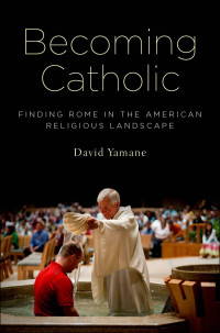 Yamane, David — Becoming Catholic: Finding Rome in the American Religious Landscape