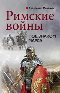 Александр Валентинович Махлаюк — Римские войны. Под знаком Марса