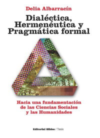 Albarracín, Delia — Dialéctica, hermenéutica y pragmática formal: hacia una fundamentación de las ciencias sociales y las humanidades