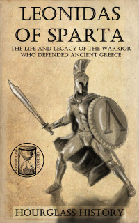 Kingsley, Alexander & History, Hourglass — Leonidas of Sparta: The Life and Legacy of the Ancient Warrior King Who Defended All Greece