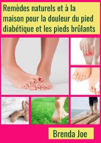 Brenda Joe — Remèdes naturels et à la maison pour la douleur du pied diabétique et les pieds brûlants (French Edition)