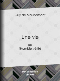 Guy de Maupassant — Une vie - ou l'Humble vérité