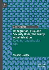 Clapton — Immigration, Risk, and Security Under the Trump Administration. Keeping ‘Undesirables’ Out (2022)