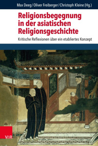 Max Deeg, Oliver Freiberger, Christoph Kleine — Religionsbegegnung in der asiatischen Religionsgeschichte. Kritische Reflexionen über ein etabliertes Konzept