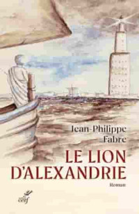Jean-Philippe Fabre — Le lion d'Alexandrie - Le voyage inouï où Marc inventa l'Evangile