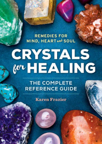 Karen Frazier — Crystals for Healing : The Complete Reference Guide with Over 200 Remedies for Mind, Heart & Soul