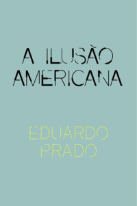 Eduardo Prado — A Ilusão Americana