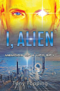 Tony Topping — I, Alien: Memoirs of a UFO Spy