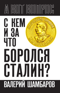 Валерий Евгеньевич Шамбаров — С кем и за что боролся Сталин?