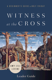 Levine, Amy-Jill; — Witness at the Cross Leader Guide: A Beginner's Guide to Holy Friday