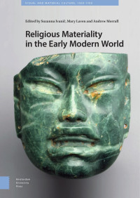 Suzanna Ivanic & Mary Laven & Andrew Morrall (Editors) — Religious Materiality in the Early Modern World