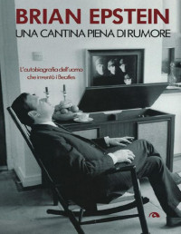 Brian Epstein — Una cantina piena di rumore: L'autobiografia dell'uomo che inventò i Beatles (Italian Edition)