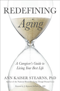 Ann Kaiser Stearns, PhD foreword by J. Raymond DePaulo, Jr., MD — Redefining Aging: A Caregiver's Guide to Living Your Best Life