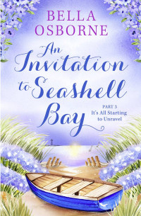 Bella Osborne — An Invitation to Seashell Bay: Part 3: It’s All Starting to Unravel