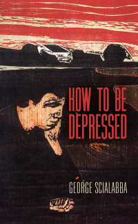 George Scialabba — How to Be Depressed