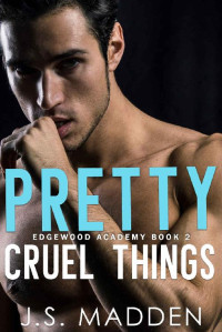 J.S. Madden [Madden, J.S.] — Pretty Cruel Things: A High School Bully Romance (Edgewood Academy Book 2)
