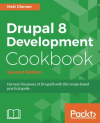 Glaman, Matt — Drupal 8 Development Cookbook - Second Edition: Harness the power of Drupal 8 with this recipe-based practical guide