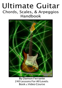Damon Ferrante — Ultimate Guitar Chords, Scales & Arpeggios Handbook: 240-Lesson, Step-By-Step Guitar Guide, Beginner to Advanced Levels 