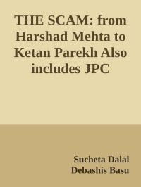 Sucheta Dalal & Debashis Basu — THE SCAM: from Harshad Mehta to Ketan Parekh Also includes JPC FIASCO & Global Trust Bank Scam
