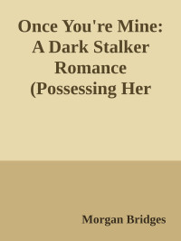 Morgan Bridges — Once You're Mine: A Dark Stalker Romance (Possessing Her Book 1)