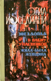 Отиа Шалвович Иоселиани — Звездопад. В плену у пленников. Жила-была женщина