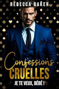 Rebecca Baker — Confessions cruelles: Je te veux, bébé ! (French Edition)