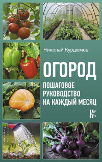 Николай Иванович Курдюмов — Огород. Пошаговое руководство на каждый месяц