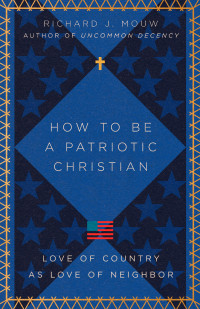 Richard J. Mouw; — How to Be a Patriotic Christian