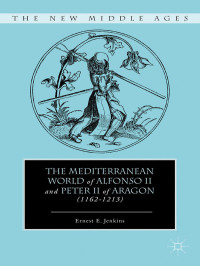 Ernest E. Jenkins — The Mediterranean World of Alfonso II and Peter II of Aragon (1162–1213)