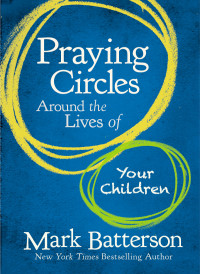 Mark Batterson; — Praying Circles Around the Lives of Your Children