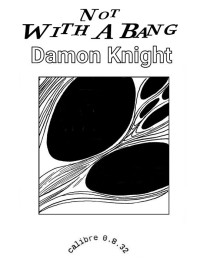 Damon Knight — Not With A Bang