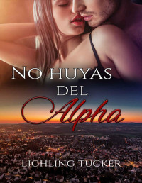 Lighling Tucker — No huyas del Alpha: (romántica, autoconclusivo) (Spanish Edition)
