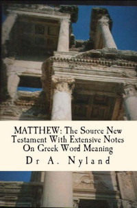 A. Nyland [Nyland, A.] — Matthew: The Source New Testament With Extensive Notes on Greek Word Meaning